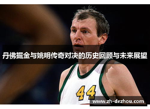 丹佛掘金与姚明传奇对决的历史回顾与未来展望