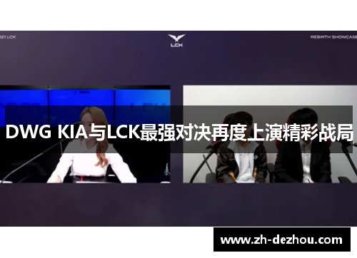DWG KIA与LCK最强对决再度上演精彩战局 DWG KIA与LCK最强对决再度上演精彩战局