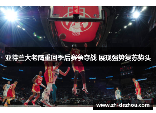 亚特兰大老鹰重回季后赛争夺战 展现强势复苏势头 亚特兰大老鹰重回季后赛争夺战 展现强势复苏势头