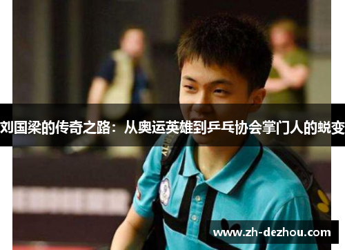 刘国梁的传奇之路:从奥运英雄到乒乓协会掌门人的蜕变 刘国梁的传奇之路:从奥运英雄到乒乓协会掌门人的蜕变