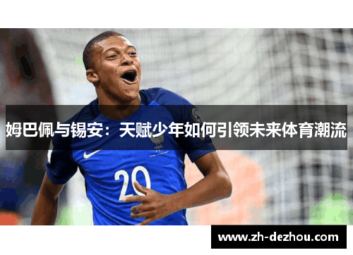 姆巴佩与锡安：天赋少年如何引领未来体育潮流