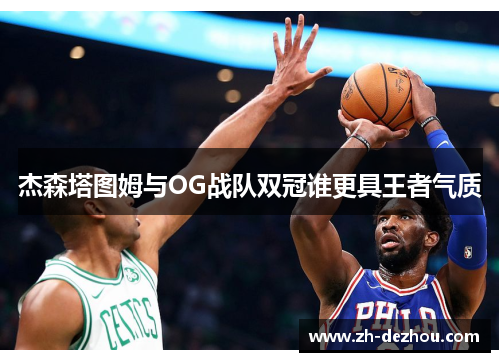 杰森塔图姆与OG战队双冠谁更具王者气质